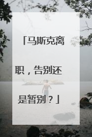 马斯克离职，告别还是暂别？
