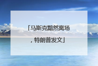 马斯克黯然离场，特朗普发文