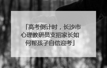 高考倒计时，长沙市心理教研员支招家长如何帮孩子自信迎考