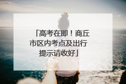 高考在即！商丘市区内考点及出行提示请收好