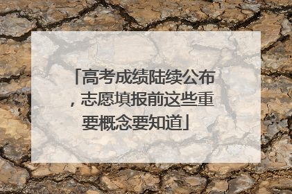 高考成绩陆续公布，志愿填报前这些重要概念要知道