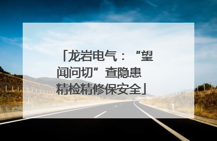 龙岩电气：“望闻问切”查隐患 精检精修保安全