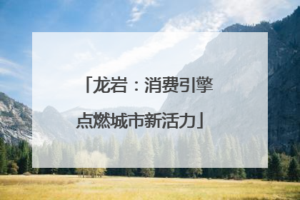 龙岩：消费引擎点燃城市新活力