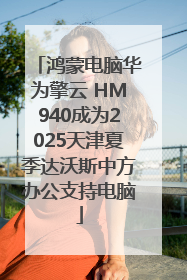 鸿蒙电脑华为擎云 HM940成为2025天津夏季达沃斯中方办公支持电脑