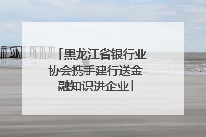 黑龙江省银行业协会携手建行送金融知识进企业