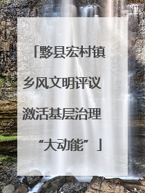 黟县宏村镇乡风文明评议激活基层治理“大动能”