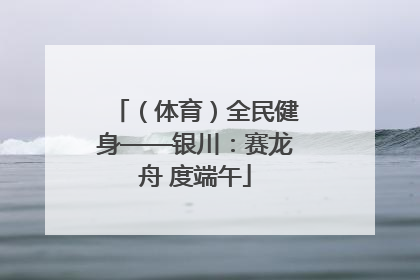 （体育）全民健身——银川：赛龙舟 度端午