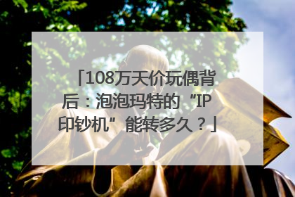 108万天价玩偶背后：泡泡玛特的“IP印钞机”能转多久？