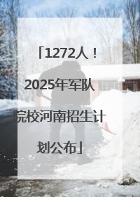 1272人！2025年军队院校河南招生计划公布