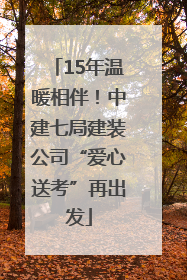 15年温暖相伴！中建七局建装公司“爱心送考”再出发