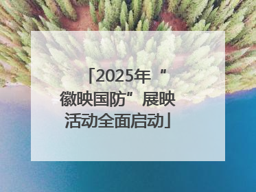 2025年“徽映国防”展映活动全面启动