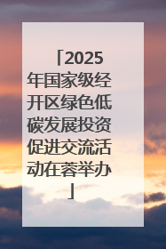 2025年国家级经开区绿色低碳发展投资促进交流活动在蓉举办