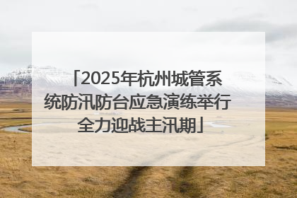 2025年杭州城管系统防汛防台应急演练举行 全力迎战主汛期