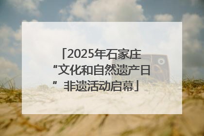 2025年石家庄“文化和自然遗产日”非遗活动启幕