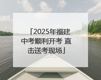 2025年福建中考顺利开考 直击送考现场