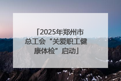 2025年郑州市总工会“关爱职工健康体检”启动