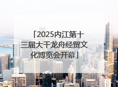 2025内江第十三届大千龙舟经贸文化博览会开幕