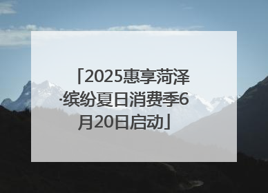 2025惠享菏泽·缤纷夏日消费季6月20日启动