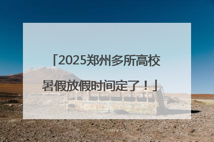 2025郑州多所高校暑假放假时间定了！