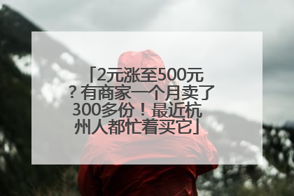 2元涨至500元？有商家一个月卖了300多份！最近杭州人都忙着买它