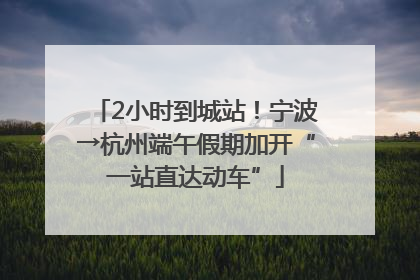 2小时到城站！宁波→杭州端午假期加开“一站直达动车”