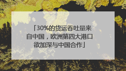 30%的货运吞吐量来自中国，欧洲第四大港口欲加深与中国合作