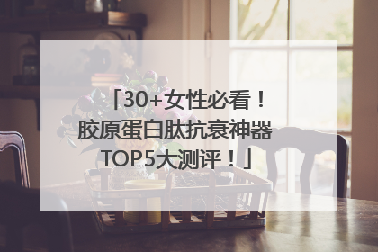 30+女性必看！胶原蛋白肽抗衰神器TOP5大测评！