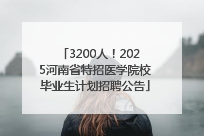 3200人！2025河南省特招医学院校毕业生计划招聘公告