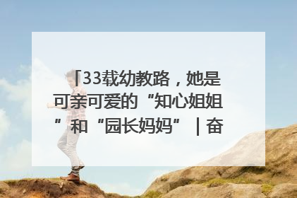 33载幼教路，她是可亲可爱的“知心姐姐”和“园长妈妈”｜奋勇争先实干家