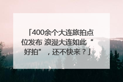 400余个大连旅拍点位发布 浪漫大连如此“好拍”，还不快来？