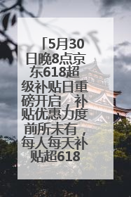 5月30日晚8点京东618超级补贴日重磅开启，补贴优惠力度前所未有，每人每天补贴超6180元！