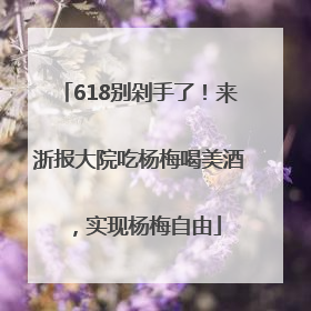 618别剁手了！来浙报大院吃杨梅喝美酒，实现杨梅自由