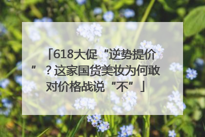 618大促“逆势提价”？这家国货美妆为何敢对价格战说“不”