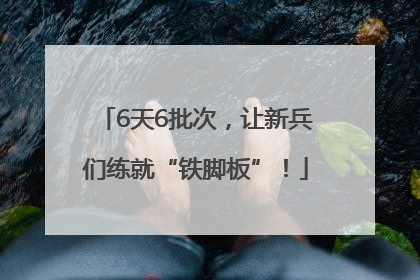 6天6批次，让新兵们练就“铁脚板”！