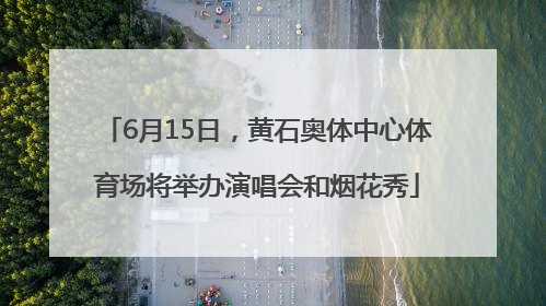 6月15日，黄石奥体中心体育场将举办演唱会和烟花秀
