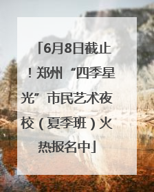 6月8日截止！郑州“四季星光”市民艺术夜校（夏季班）火热报名中