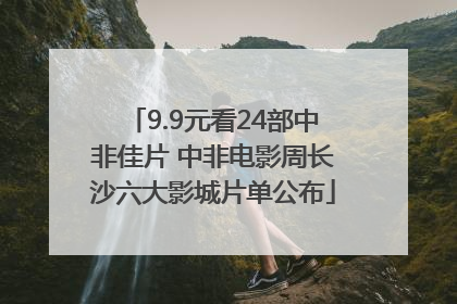 9.9元看24部中非佳片 中非电影周长沙六大影城片单公布