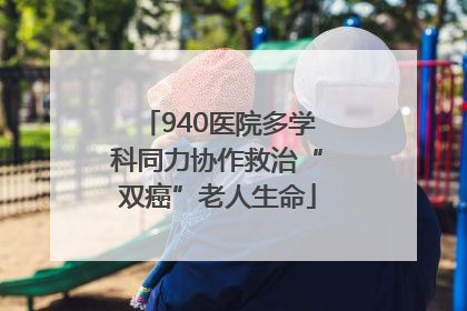 940医院多学科同力协作救治“双癌”老人生命