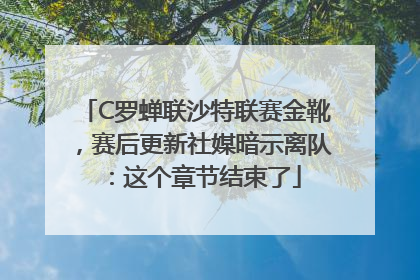 C罗蝉联沙特联赛金靴，赛后更新社媒暗示离队：这个章节结束了