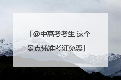 @中高考考生 这个景点凭准考证免票