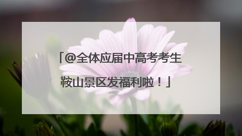 @全体应届中高考考生 鞍山景区发福利啦！