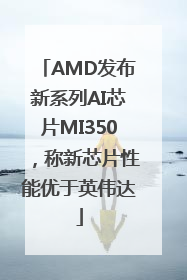 AMD发布新系列AI芯片MI350，称新芯片性能优于英伟达