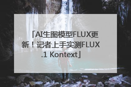 AI生图模型FLUX更新！记者上手实测FLUX.1 Kontext