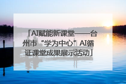 AI赋能新课堂——台州市“学为中心”AI循证课堂成果展示活动