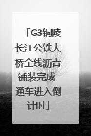 G3铜陵长江公铁大桥全线沥青铺装完成 通车进入倒计时