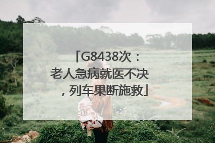 G8438次：老人急病就医不决，列车果断施救