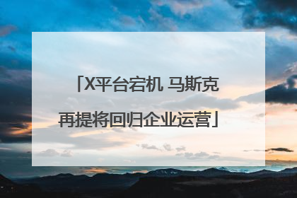 X平台宕机 马斯克再提将回归企业运营