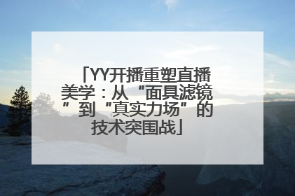 YY开播重塑直播美学：从“面具滤镜”到“真实力场”的技术突围战